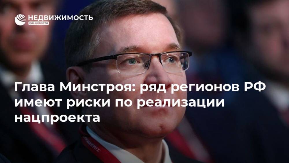 Владимир Якушев - Глава Минстроя: ряд регионов РФ имеют риски по реализации нацпроекта - realty.ria.ru - Москва - Россия - Москва