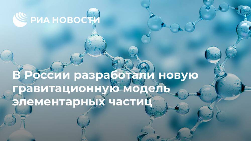 В России разработали новую гравитационную модель элементарных частиц - ria.ru - Москва - Россия