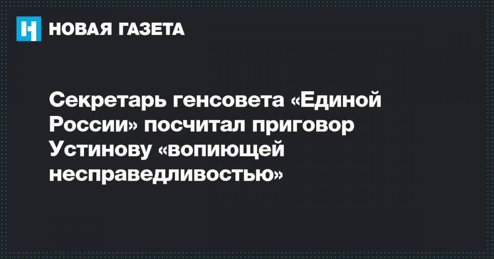 Павел Устинов - Андрей Турчак - Секретарь генсовета «Единой России» посчитал приговор Устинову «вопиющей несправедливостью» - novayagazeta.ru - Россия