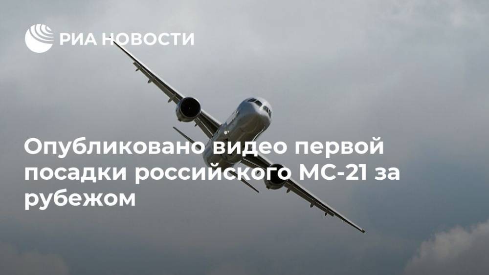 Опубликовано видео первой посадки российского МС-21 за рубежом - ria.ru - Москва - Турция - Стамбул - Istanbul - Twitter