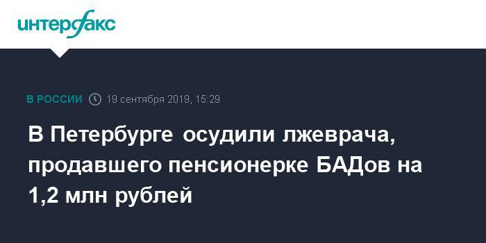 Сергей Семенов - В Петербурге осудили лжеврача, продавшего пенсионерке БАДов на 1,2 млн рублей - interfax.ru - Москва - Петербурга