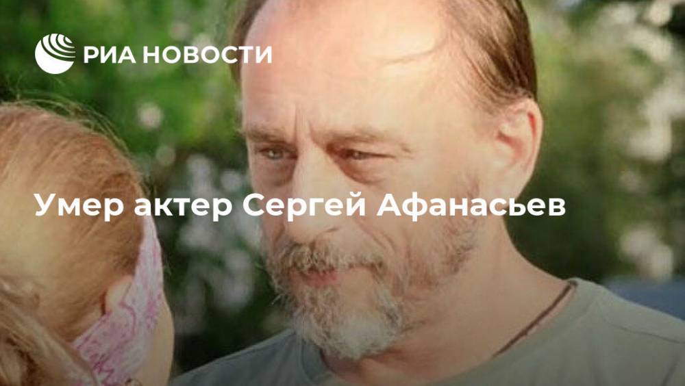 Сергей Афанасьев - Умер актер Сергей Афанасьев - ria.ru - Москва - Россия