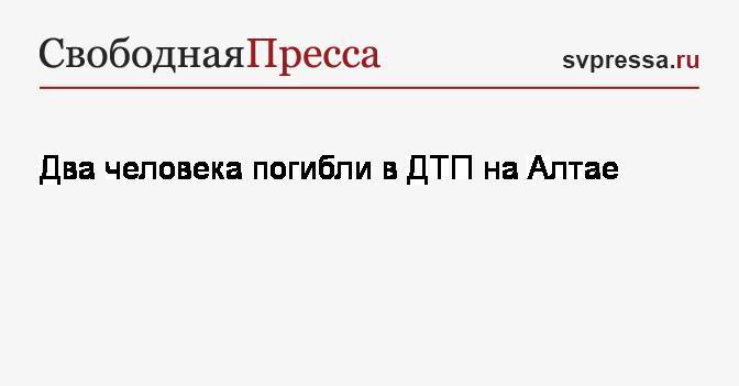 Два человека погибли в ДТП на Алтае - svpressa.ru - Россия - Казахстан - Барнаул - Алтайский край