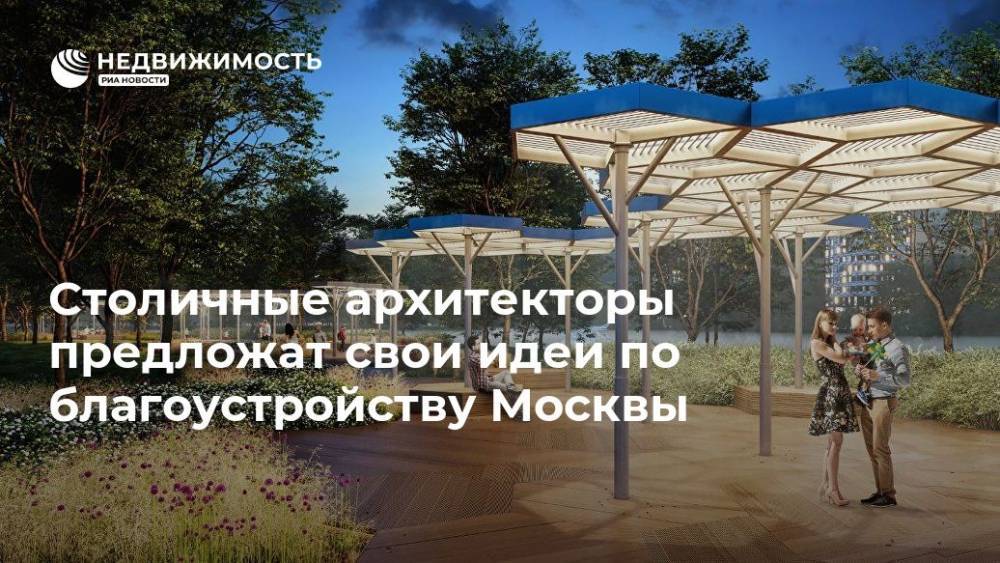 Столичные архитекторы предложат свои идеи по благоустройству Москвы - realty.ria.ru - Москва - Москва - Благоустройство
