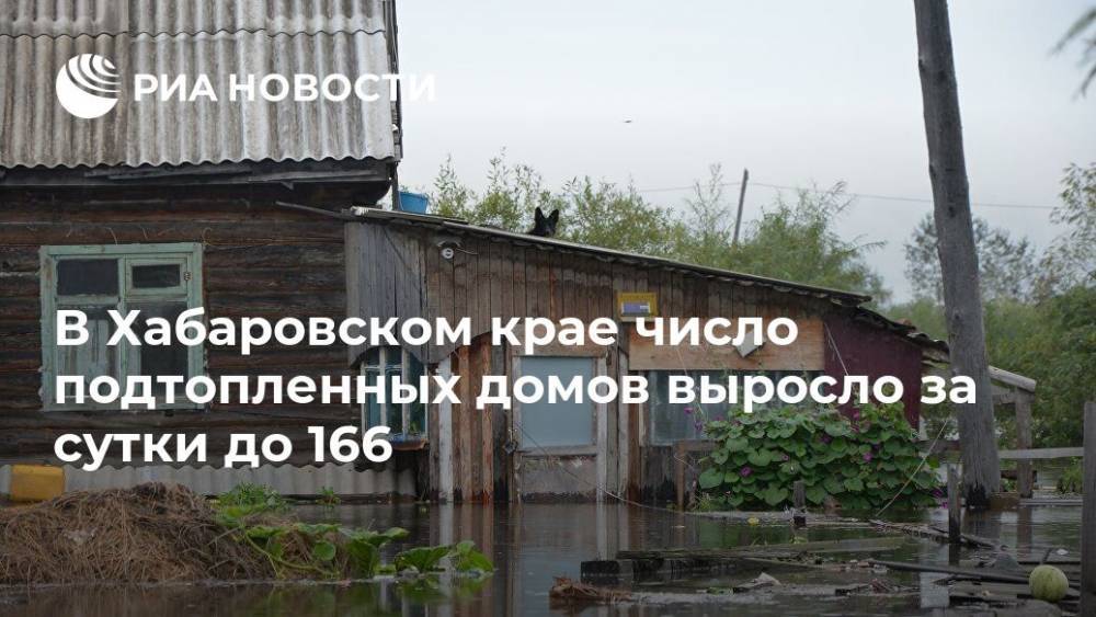 В Хабаровском крае число подтопленных домов выросло за сутки до 166 - ria.ru - Хабаровский край - Хабаровск