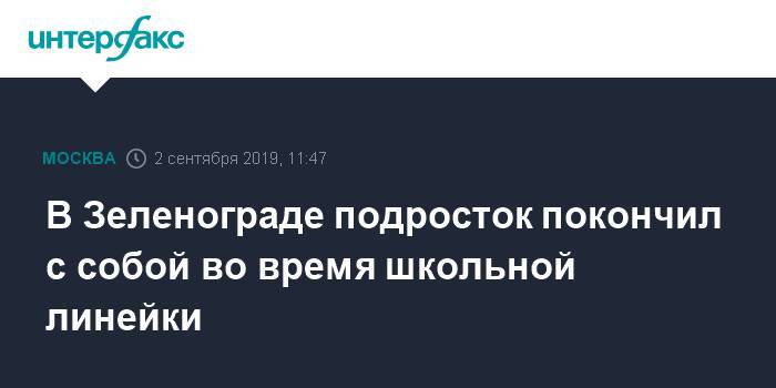 В Зеленограде подросток покончил с собой во время школьной линейки - interfax.ru - Москва - Зеленоград