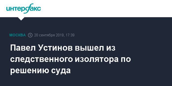 Павел Устинов - Иван Мельников - Павел Устинов вышел из следственного изолятора по решению суда - interfax.ru - Москва