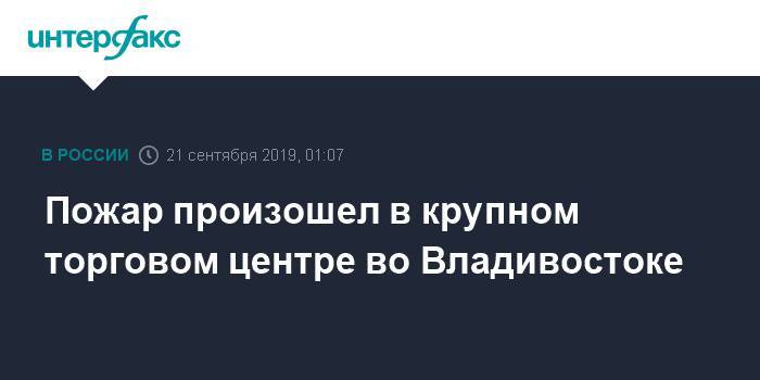 Пожар произошел в крупном торговом центре во Владивостоке - interfax.ru - Москва - Приморье край - Владивосток