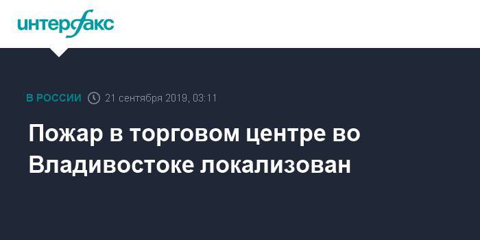 Пожар в торговом центре во Владивостоке локализован - interfax.ru - Москва - Приморье край - Владивосток