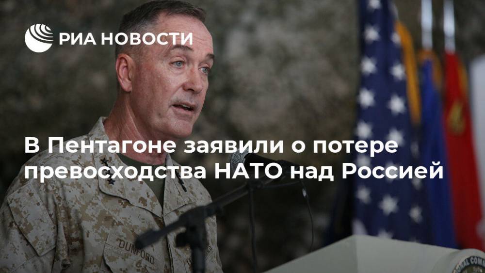Джозеф Данфорд - В Пентагоне заявили о потере превосходства НАТО над Россией - ria.ru - Москва - Россия - США