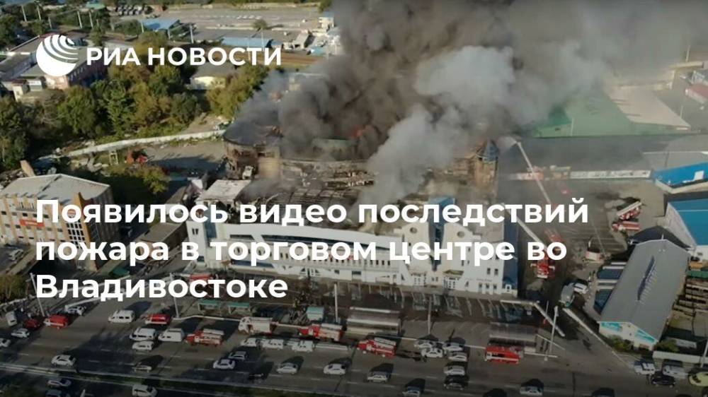 Появилось видео последствий пожара в торговом центре во Владивостоке - ria.ru - Москва - Владивосток