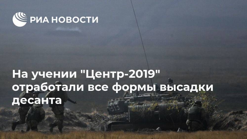 На учении "Центр-2019" отработали все формы высадки десанта - ria.ru - Китай - Оренбургская обл.