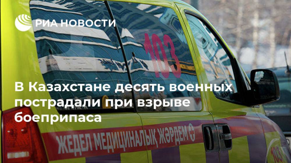 В Казахстане десять военных пострадали при взрыве боеприпаса - ria.ru - Казахстан - Арысь
