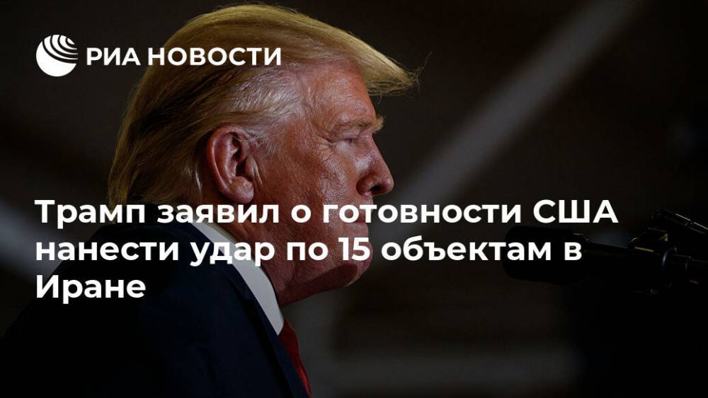 Дональд Трамп - Трамп заявил о готовности США нанести удар по 15 объектам в Иране - ria.ru - США - Вашингтон - Иран