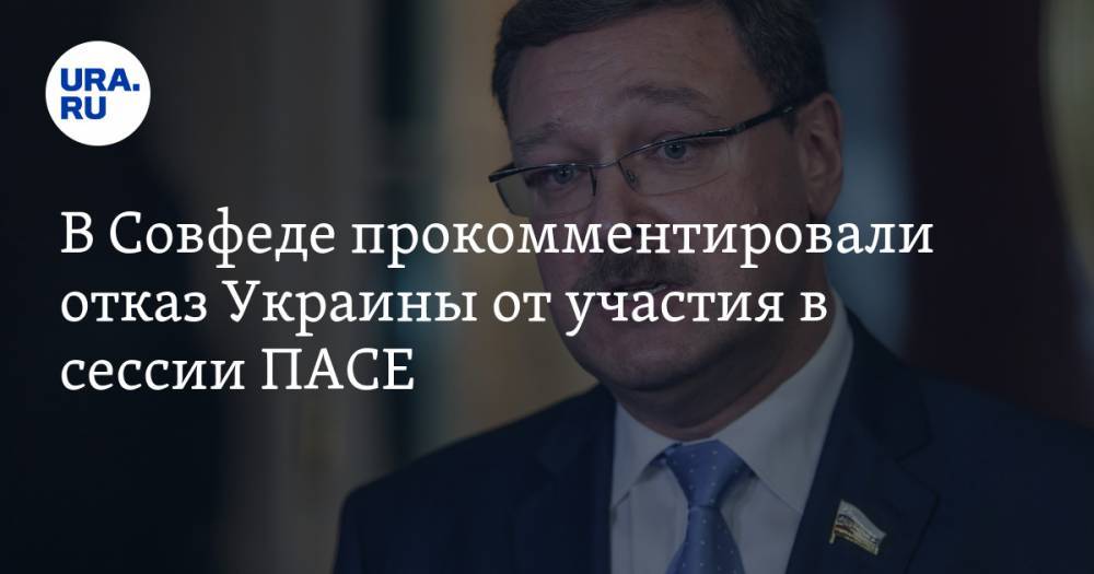 Константин Косачев - В Совфеде прокомментировали отказ Украины от участия в сессии ПАСЕ - ura.news - Россия - Украина