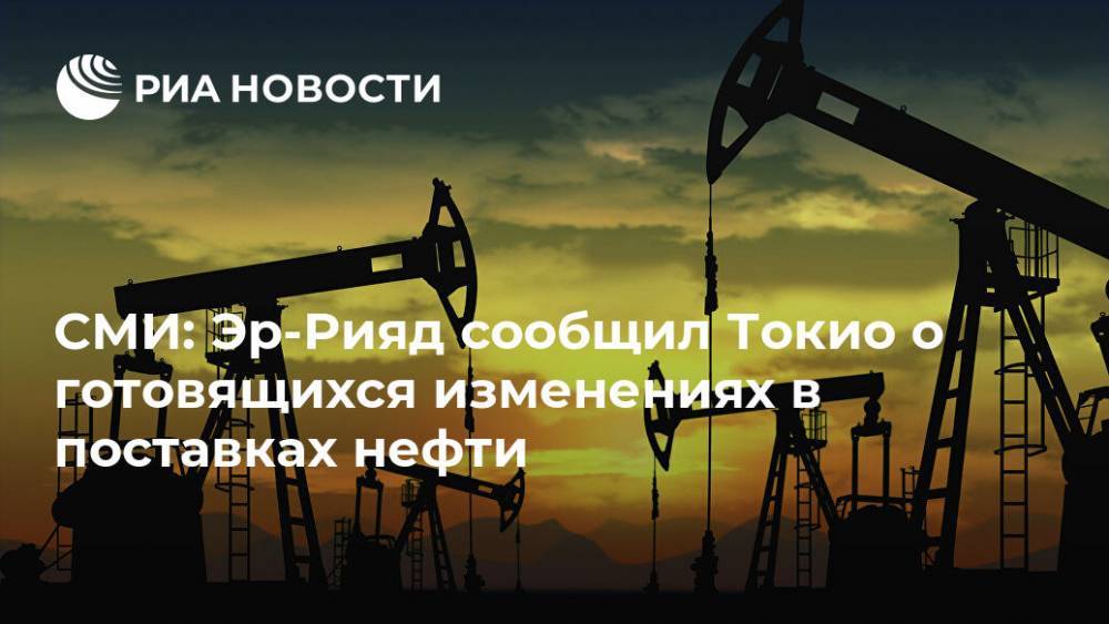 СМИ: Эр-Рияд сообщил Токио о готовящихся изменениях в поставках нефти - ria.ru - Токио - Япония - Саудовская Аравия
