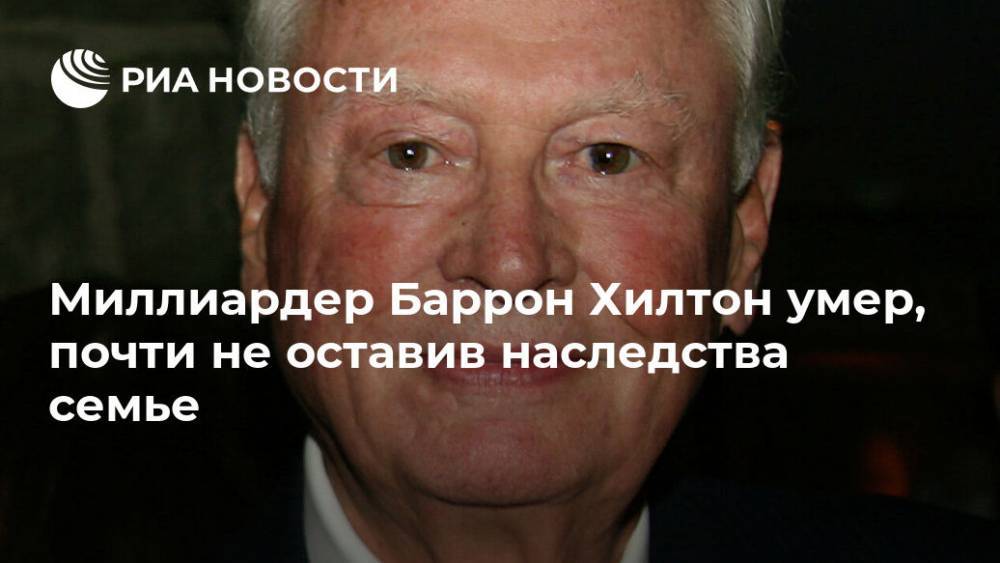 Пэрис Хилтон - Миллиардер Баррон Хилтон умер, почти не оставив наследства семье - ria.ru - Москва