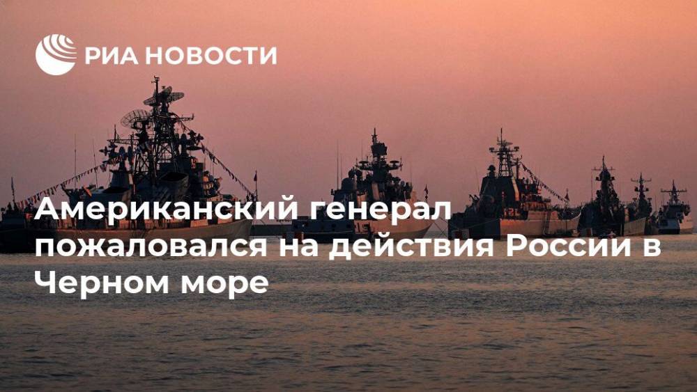 Американский генерал пожаловался на действия России в Черном море - ria.ru - Москва - Россия - США - Украина