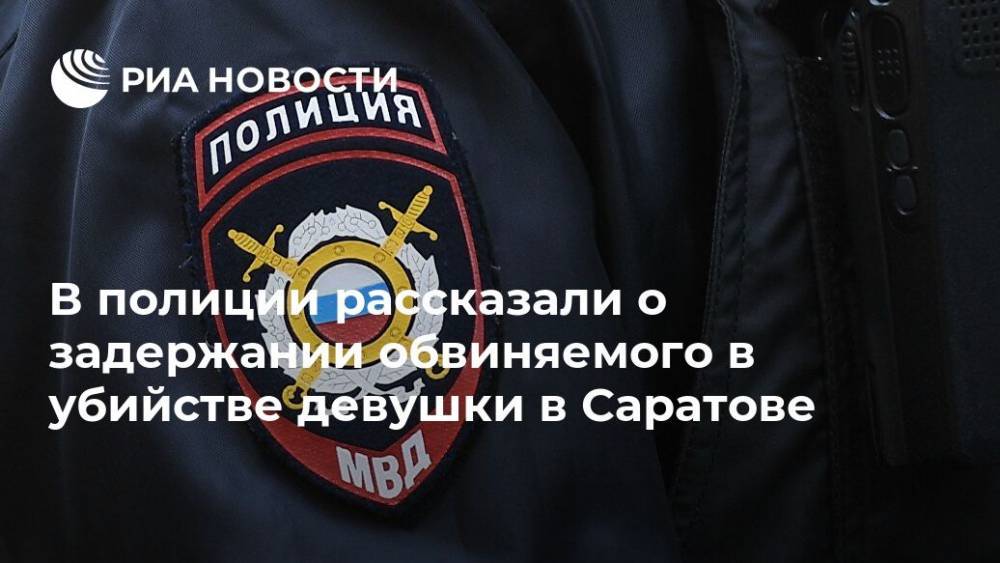 Эдуард Демьянец - В полиции рассказали о задержании обвиняемого в убийстве девушки в Саратове - ria.ru - Саратов