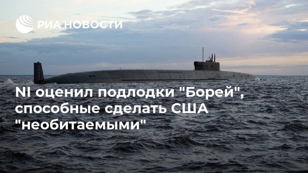 NI оценил подлодки "Борей", способные сделать США "необитаемыми" - ria.ru - Москва - Россия - США
