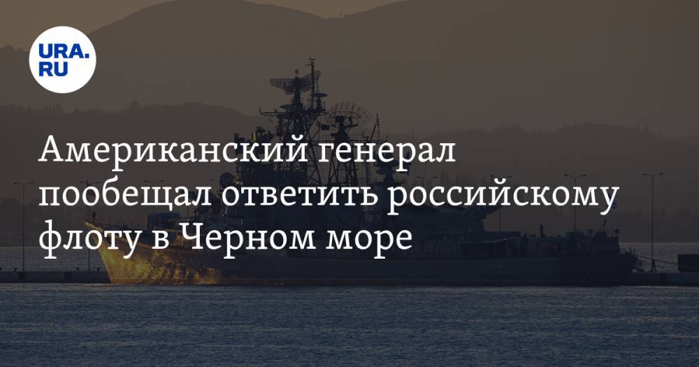 Американский генерал пообещал ответить российскому флоту в Черном море - ura.news - Россия - США - Румыния - Одесса