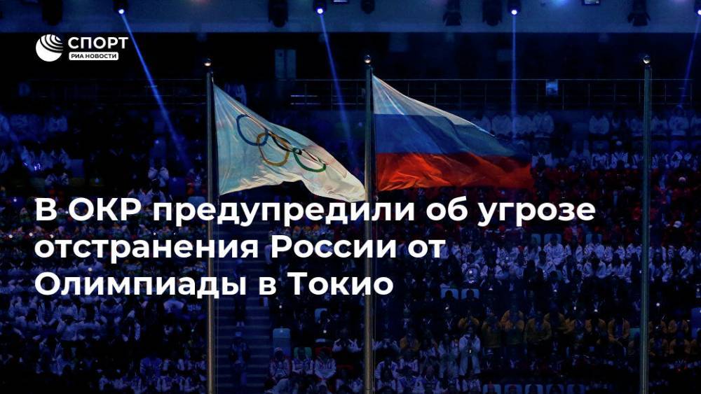 Станислав Поздняков - В ОКР предупредили об угрозе отстранения России от Олимпиады в Токио - ria.ru - Москва - Россия - Токио