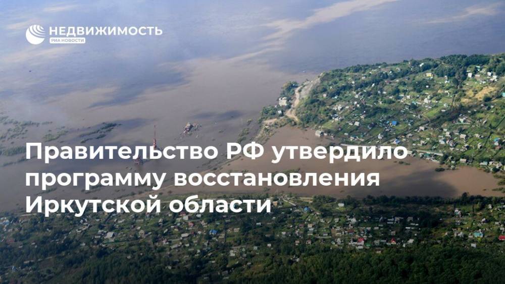 Правительство РФ утвердило программу восстановления Иркутской области - realty.ria.ru - Москва - Россия - Иркутская обл.