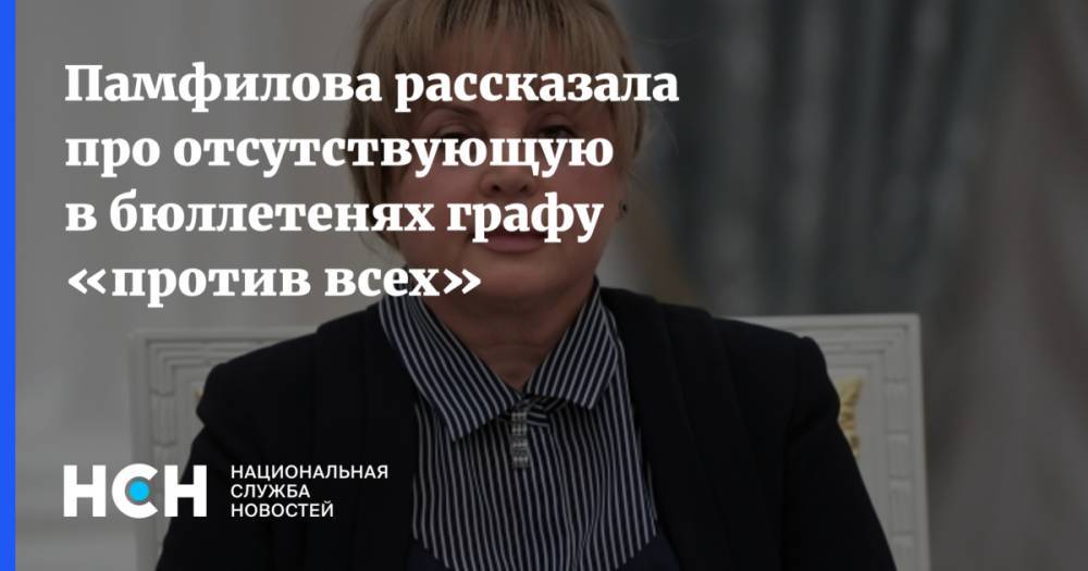 Элла Памфилова - Памфилова рассказала про отсутствующую в бюллетенях графу «против всех» - nsn.fm