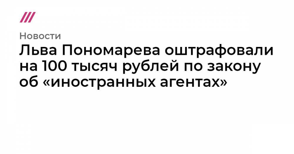 Льва Пономарева - Льва Пономарева оштрафовали на 100 тысяч рублей по закону об «иностранных агентах» - tvrain.ru