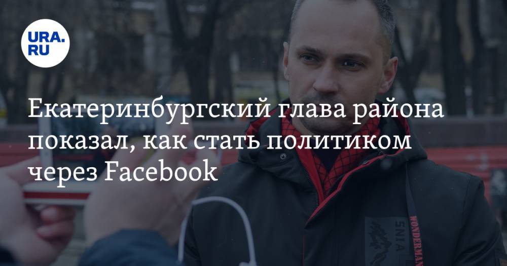 Покрас Лампас - Екатеринбургский глава района показал, как стать политиком через Facebook - ura.news - Екатеринбург - район Орджоникидзевский, Екатеринбург