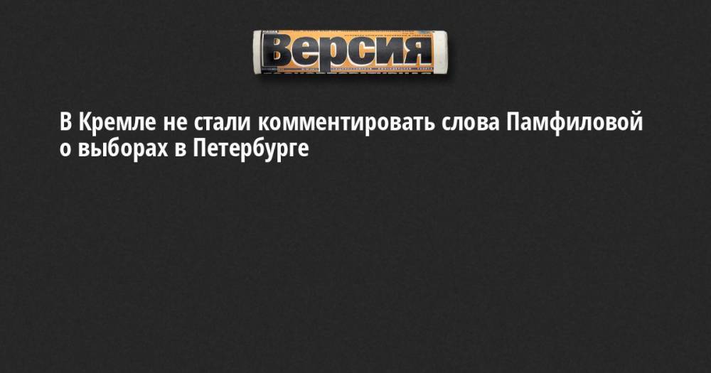 Дмитрий Песков - Элла Памфилова - В Кремле не стали комментировать слова Памфиловой о выборах в Петербурге - neva.versia.ru - Россия