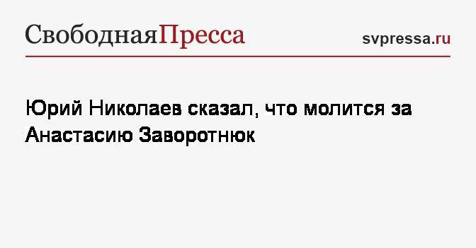 Анастасия Заворотнюк - Юрий Николаев - Юрий Николаев сказал, что молится за Анастасию Заворотнюк - svpressa.ru - Николаев