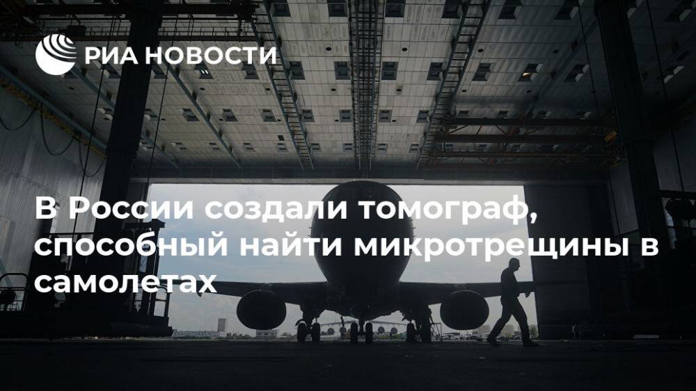 Ученые создали томограф, способный найти микротрещины в самолетах - ria.ru - Москва - Россия - Томск
