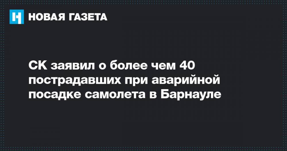 СК заявил о более чем 40 пострадавших при аварийной посадке самолета в Барнауле - novayagazeta.ru - Барнаул