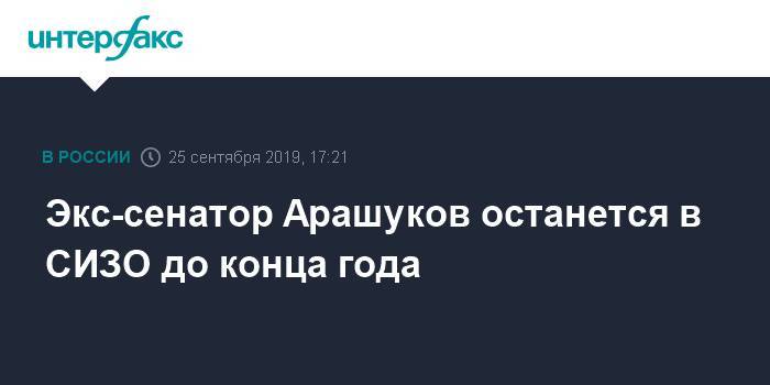 Рауф Арашуков - Рауль Арашуков - Артур Карпов - Экс-сенатор Арашуков останется в СИЗО до конца года - interfax.ru - Москва - респ. Карачаево-Черкесия