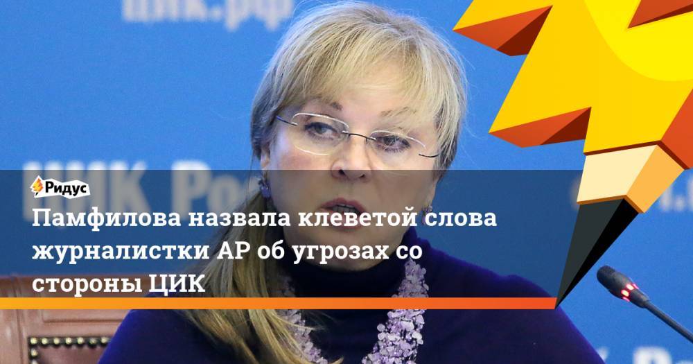 Элла Памфилова - Памфилова назвала клеветой слова журналистки AP об угрозах со стороны ЦИК - ridus.ru - Россия