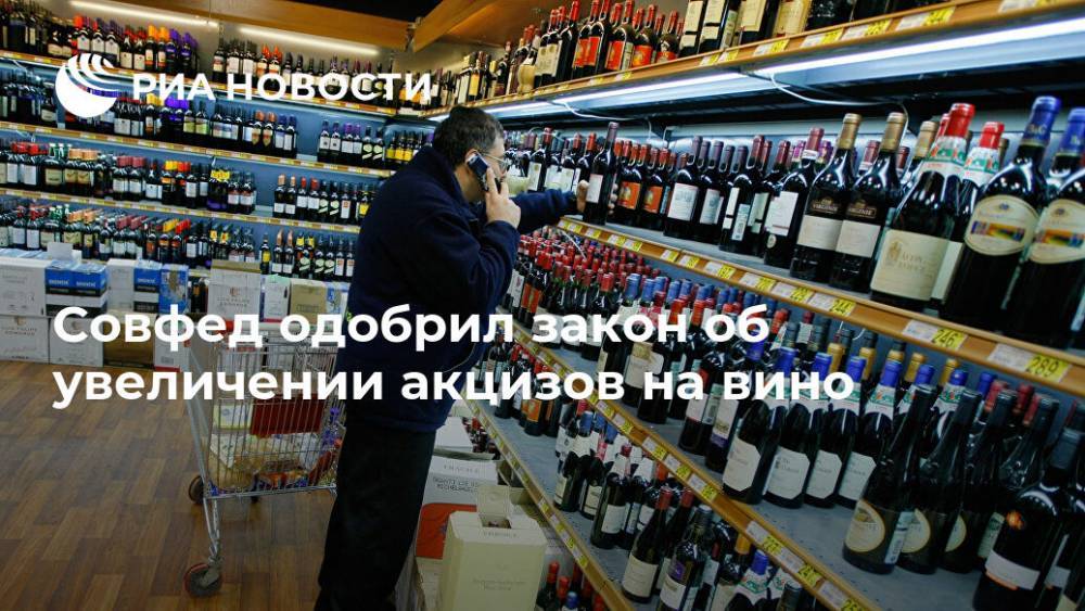 Совфед одобрил закон об увеличении акцизов на вино - ria.ru - Москва - Россия