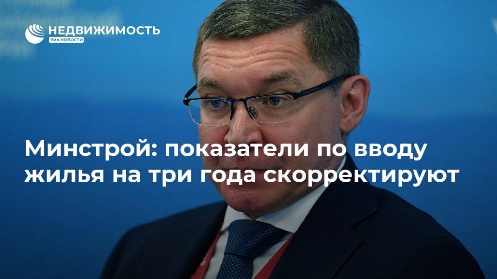 Владимир Якушев - Минстрой: показатели по вводу жилья на три года скорректируют - realty.ria.ru - Москва - Россия