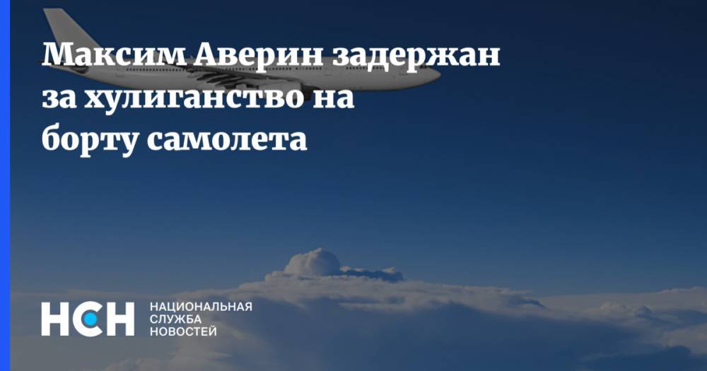 Максим Аверин - Максим Аверин задержан за хулиганство на борту самолета - nsn.fm - Москва - Россия - Барнаул