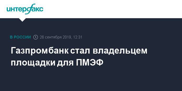 Газпромбанк стал владельцем площадки для ПМЭФ - interfax.ru - Москва - Санкт-Петербург - Петербург - Пмэф