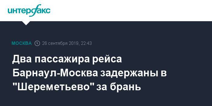 Два пассажира рейса Барнаул-Москва задержаны в "Шереметьево" за брань - interfax.ru - Москва - Россия - ЦФО - Барнаул