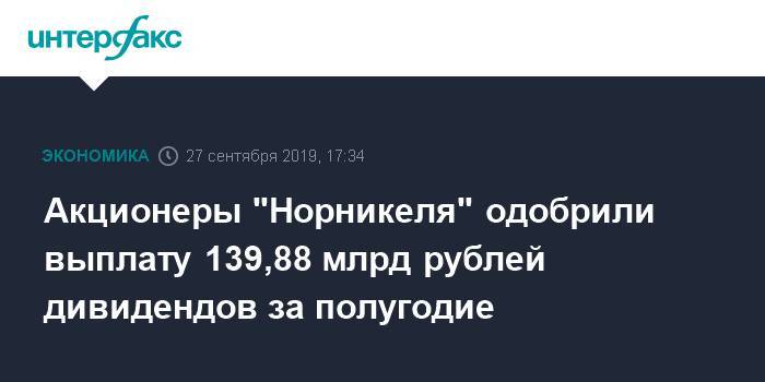Акционеры "Норникеля" одобрили выплату 139,88 млрд рублей дивидендов за полугодие - interfax.ru - Москва - Русал