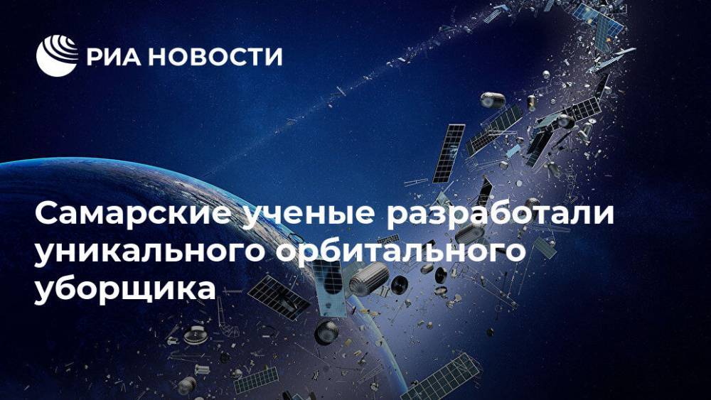 Самарские ученые разработали уникального орбитального уборщика - ria.ru - Москва - Самара