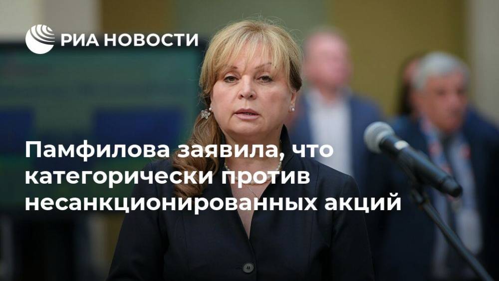 Элла Памфилова - Инна Святенко - Памфилова заявила, что категорически против несанкционированных акций - ria.ru - Москва