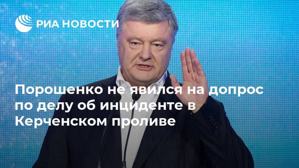 Петр Порошенко - Анжелика Иванова - Порошенко не явился на допрос по делу об инциденте в Керченском проливе - ria.ru - Украина - Киев