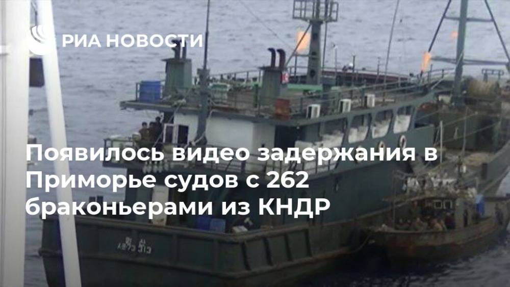Появилось видео задержания в Приморье судов с 262 браконьерами из КНДР - ria.ru - Россия - КНДР - Приморье край - Владивосток