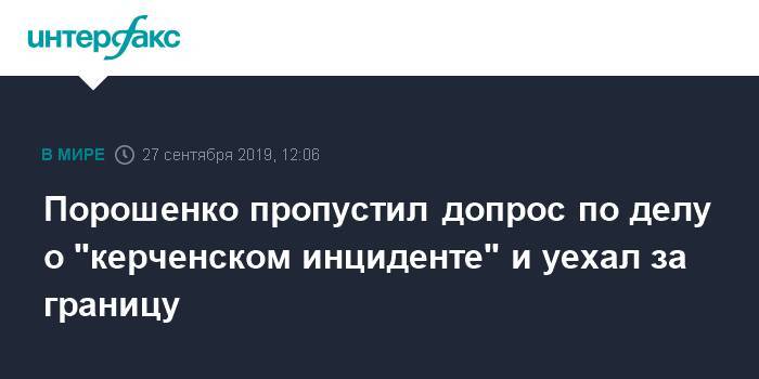 Петр Порошенко - Анжелика Иванова - Порошенко пропустил допрос по делу о "керченском инциденте" и уехал за границу - interfax.ru - Москва - Украина