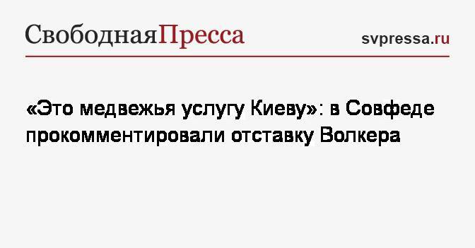 Константин Косачев - Курт Волкер - «Это медвежья услугу Киеву»: в Совфеде прокомментировали отставку Волкера - svpressa.ru - Россия - США - Украина - Киев