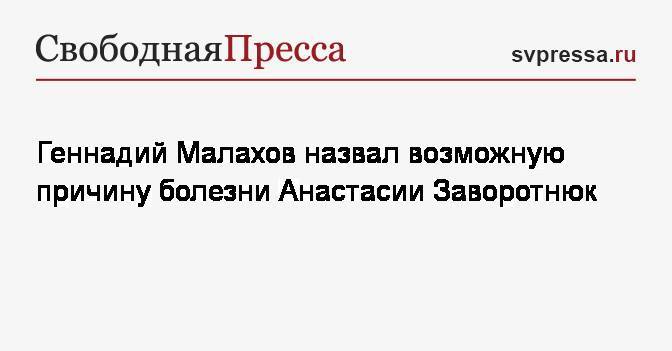 Анастасия Заворотнюк - Геннадий Малахов назвал возможную причину болезни Анастасии Заворотнюк - svpressa.ru