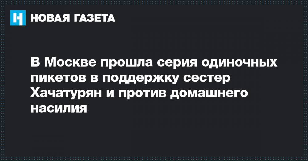 Александр Пушкин - В Москве прошла серия одиночных пикетов в поддержку сестер Хачатурян и против домашнего насилия - novayagazeta.ru - Москва